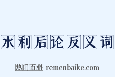 水利后论反义词是什么意思的图片
